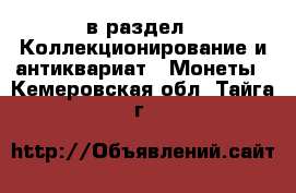  в раздел : Коллекционирование и антиквариат » Монеты . Кемеровская обл.,Тайга г.